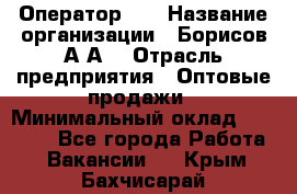 Оператор 1C › Название организации ­ Борисов А.А. › Отрасль предприятия ­ Оптовые продажи › Минимальный оклад ­ 25 000 - Все города Работа » Вакансии   . Крым,Бахчисарай